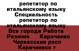 репетитор по итальянскому языку › Специальность ­ репетитор по итальянскому языку - Все города Работа » Резюме   . Карачаево-Черкесская респ.,Карачаевск г.